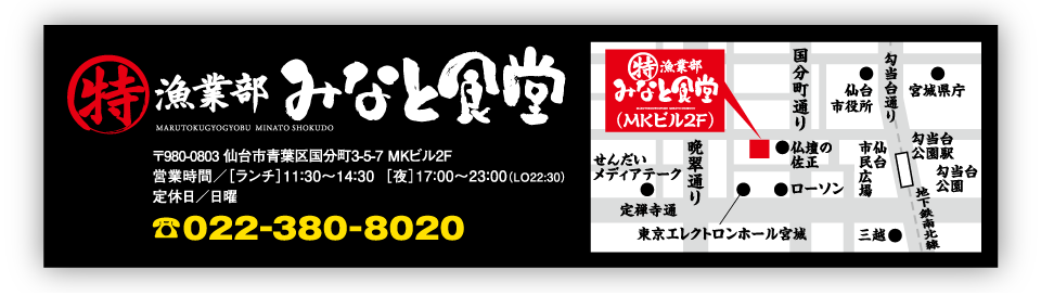 丸特漁業部みなと食堂。仙台市青葉区支倉町2-19　営業時間：ランチ11:30〜14:30、夜17:00〜23:00（ラストオーダー22:30）　定休日：日曜日　TEL：022-380-8020